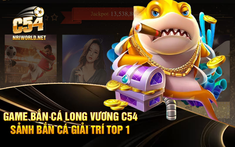 Game Bắn Cá Long Vương C54 - Sảnh Bắn Cá Giải Trí Top 1